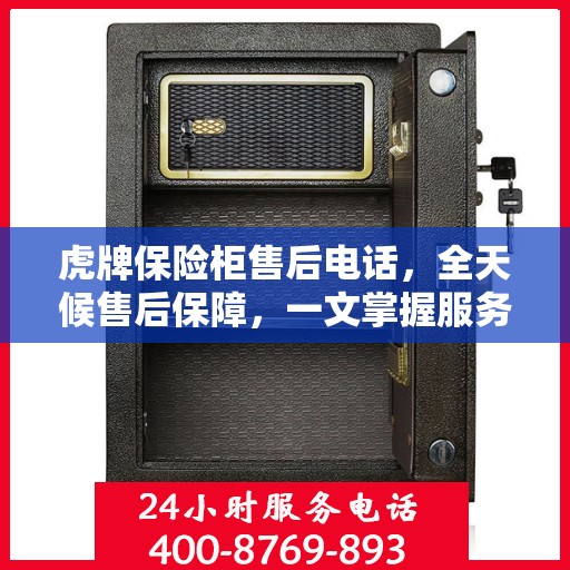 虎牌保险柜售后电话，全天候售后保障，一文掌握服务细节