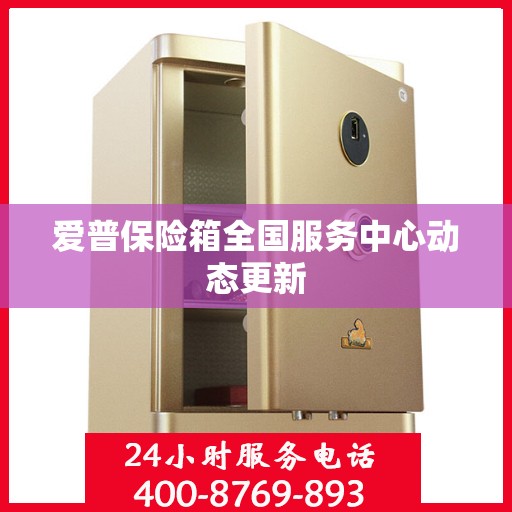 爱普保险箱全国服务中心动态更新