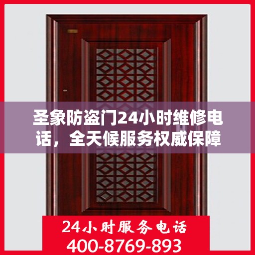 圣象防盗门24小时维修电话，全天候服务权威保障