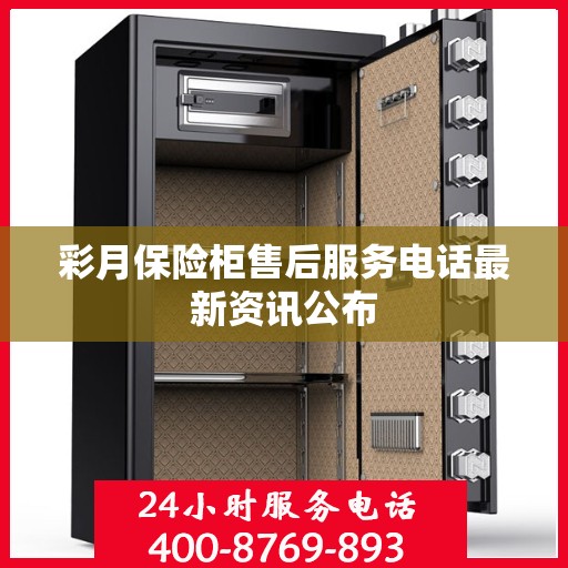彩月保险柜售后服务电话最新资讯公布
