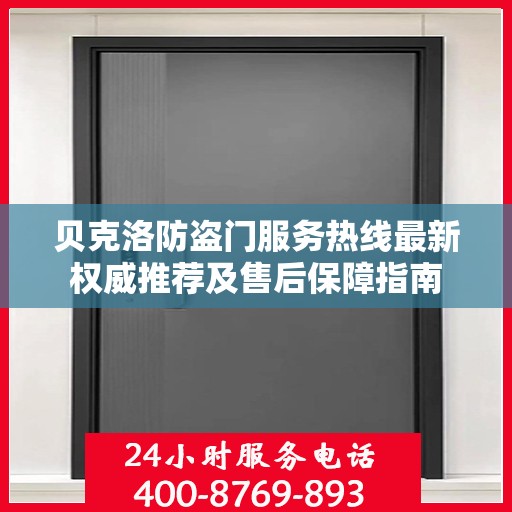 贝克洛防盗门服务热线最新权威推荐及售后保障指南