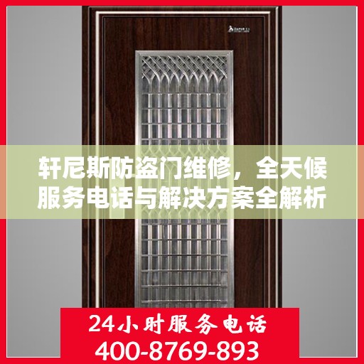 轩尼斯防盗门维修，全天候服务电话与解决方案全解析
