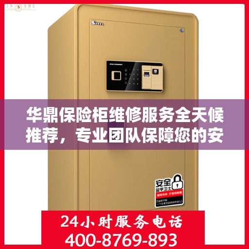 华鼎保险柜维修服务全天候推荐，专业团队保障您的安全之选