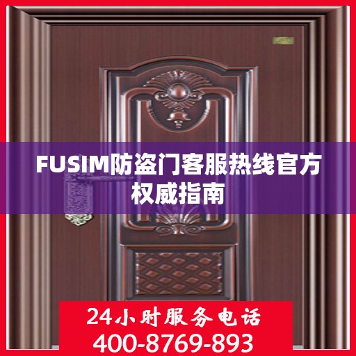 FUSIM防盗门客服热线官方权威指南