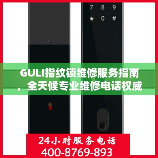 GULI指纹锁维修服务指南，全天候专业维修电话权威解读