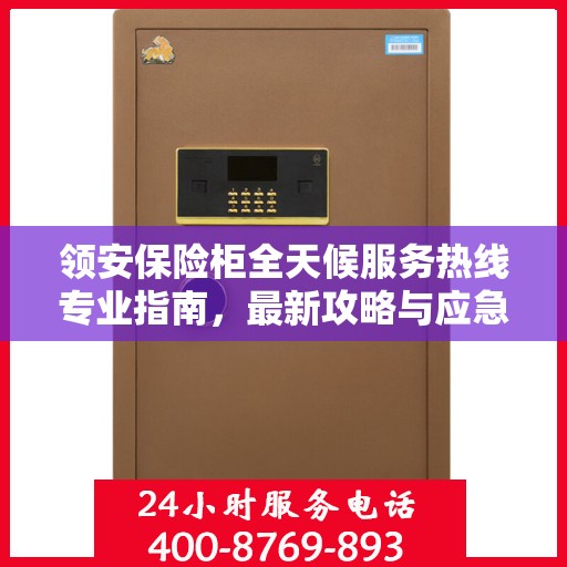 领安保险柜全天候服务热线专业指南，最新攻略与应急响应