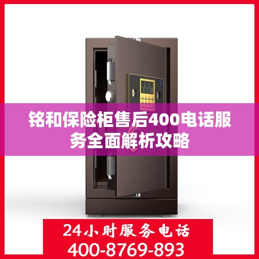 铭和保险柜售后400电话服务全面解析攻略
