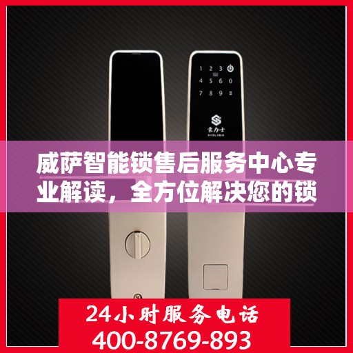 威萨智能锁售后服务中心专业解读，全方位解决您的锁具问题