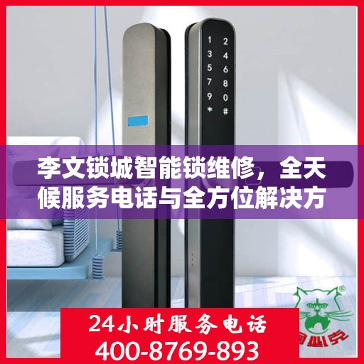 李文锁城智能锁维修，全天候服务电话与全方位解决方案全攻略
