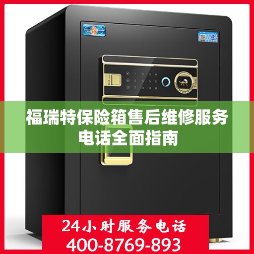 福瑞特保险箱售后维修服务电话全面指南