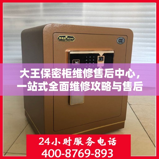 大王保密柜维修售后中心，一站式全面维修攻略与售后保障解析