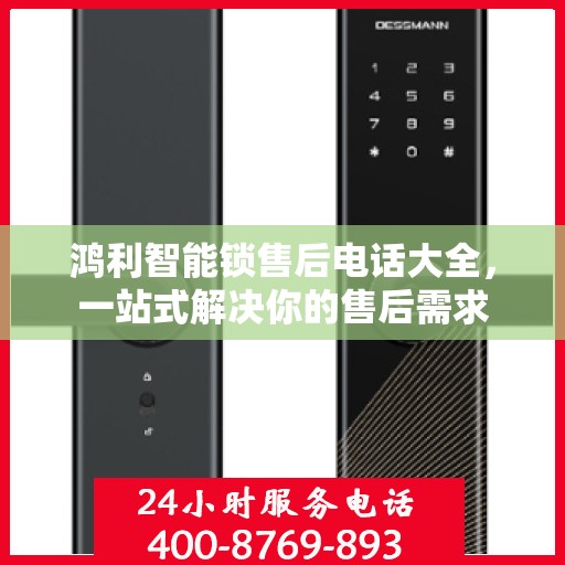 鸿利智能锁售后电话大全，一站式解决你的售后需求