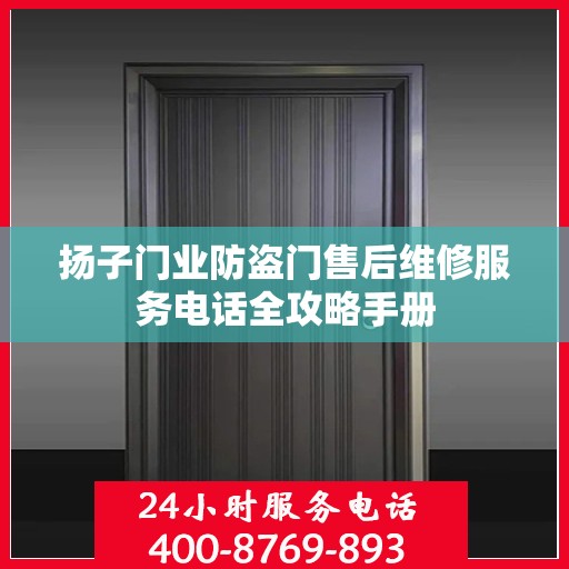 扬子门业防盗门售后维修服务电话全攻略手册