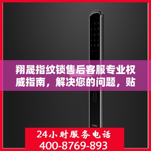 翔晟指纹锁售后客服专业权威指南，解决您的问题，贴心服务从这里开始！