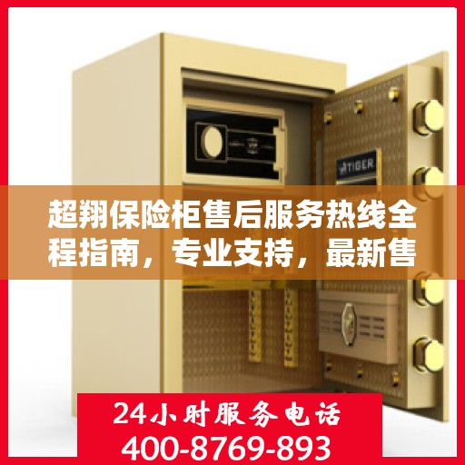 超翔保险柜售后服务热线全程指南，专业支持，最新售后攻略