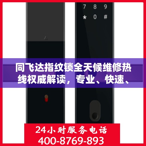 同飞达指纹锁全天候维修热线权威解读，专业、快速、无忧服务