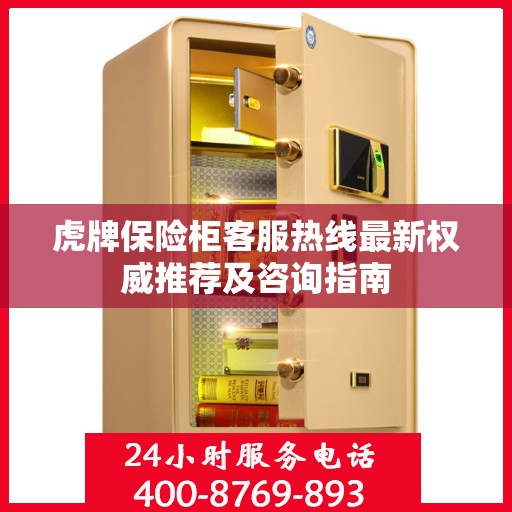 虎牌保险柜客服热线最新权威推荐及咨询指南