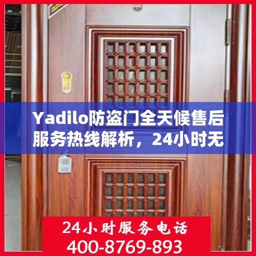 Yadilo防盗门全天候售后服务热线解析，24小时无忧服务一文通览