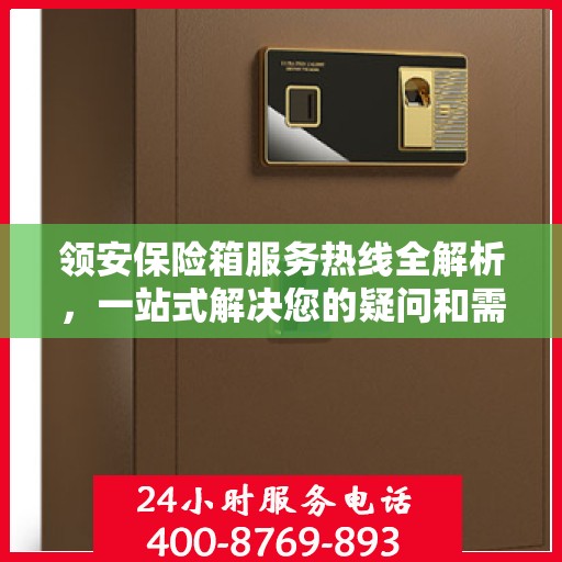领安保险箱服务热线全解析，一站式解决您的疑问和需求