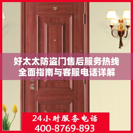 好太太防盗门售后服务热线全面指南与客服电话详解