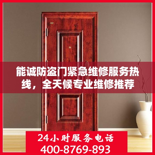 能诚防盗门紧急维修服务热线，全天候专业维修推荐