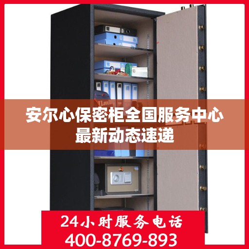 安尔心保密柜全国服务中心最新动态速递