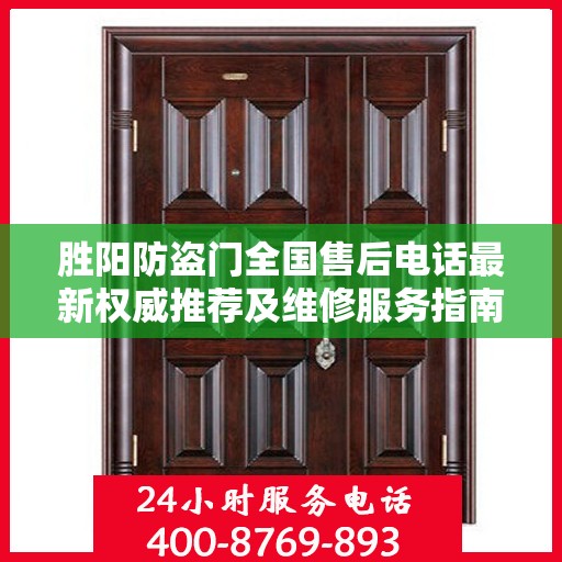 胜阳防盗门全国售后电话最新权威推荐及维修服务指南