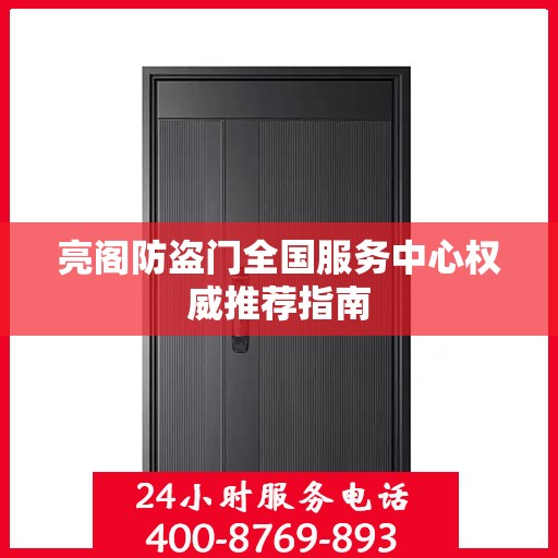 亮阁防盗门全国服务中心权威推荐指南