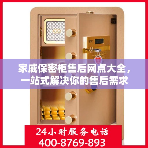 家威保密柜售后网点大全，一站式解决你的售后需求