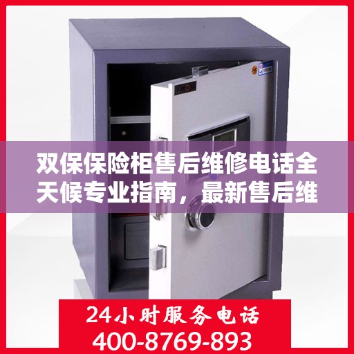 双保保险柜售后维修电话全天候专业指南，最新售后维修攻略与电话大全