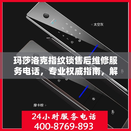 玛莎洛克指纹锁售后维修服务电话，专业权威指南，解决您的锁事烦恼！