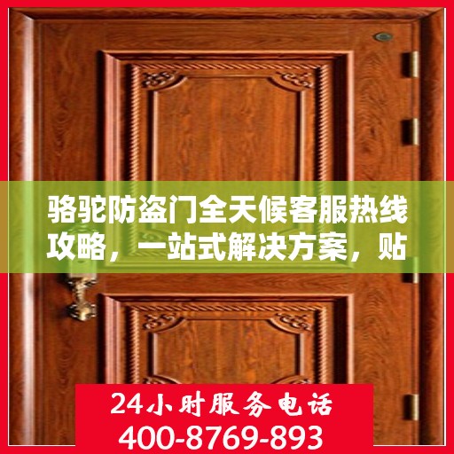 骆驼防盗门全天候客服热线攻略，一站式解决方案，贴心服务不打烊