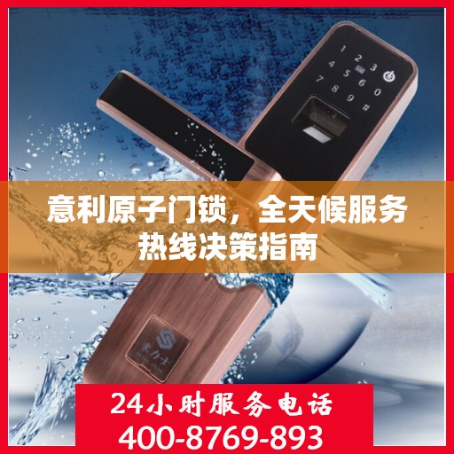 意利原子门锁，全天候服务热线决策指南