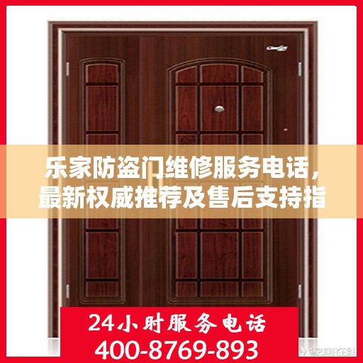 乐家防盗门维修服务电话，最新权威推荐及售后支持指南