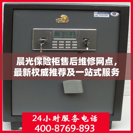 晨光保险柜售后维修网点，最新权威推荐及一站式服务体验