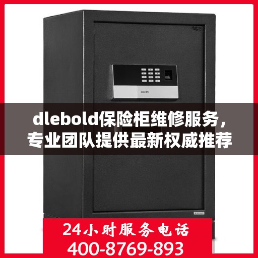 dlebold保险柜维修服务，专业团队提供最新权威推荐与解决方案
