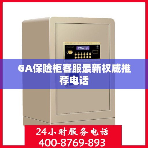 GA保险柜客服最新权威推荐电话