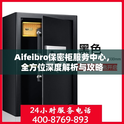 Aifeibro保密柜服务中心，全方位深度解析与攻略