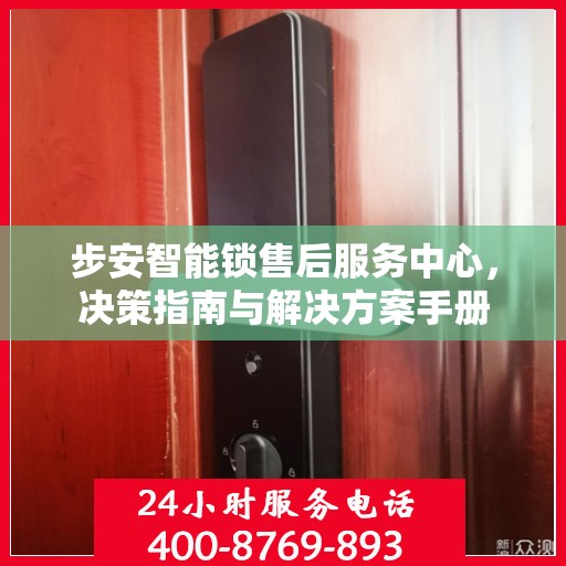 步安智能锁售后服务中心，决策指南与解决方案手册