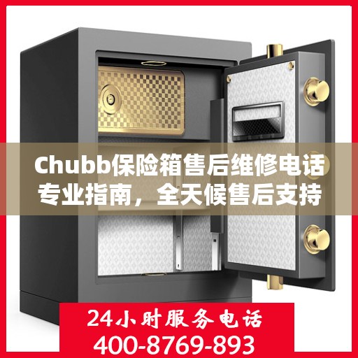 Chubb保险箱售后维修电话专业指南，全天候售后支持最新攻略