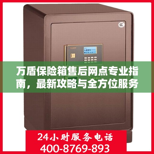万盾保险箱售后网点专业指南，最新攻略与全方位服务支持