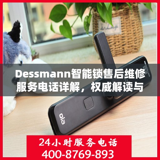 Dessmann智能锁售后维修服务电话详解，权威解读与您的安全锁事