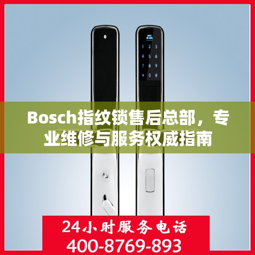 Bosch指纹锁售后总部，专业维修与服务权威指南