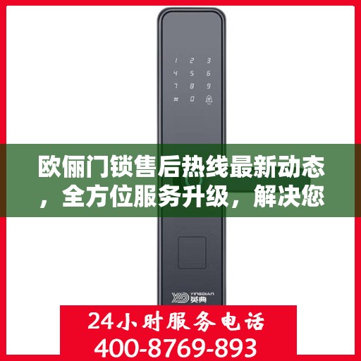 欧俪门锁售后热线最新动态，全方位服务升级，解决您的锁事无忧