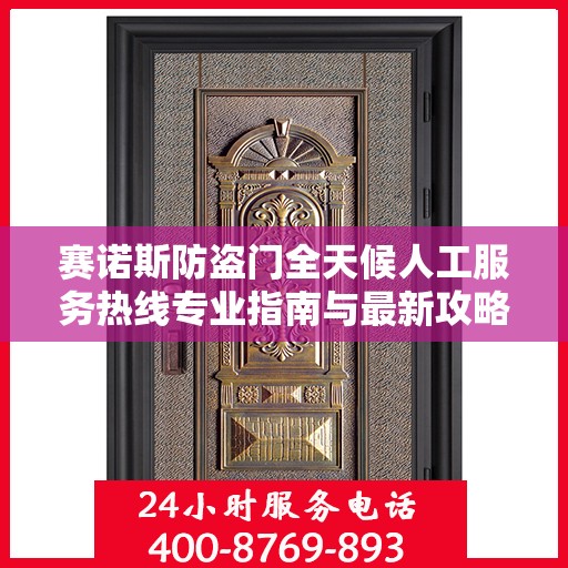 赛诺斯防盗门全天候人工服务热线专业指南与最新攻略解析