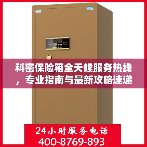 科密保险箱全天候服务热线，专业指南与最新攻略速递