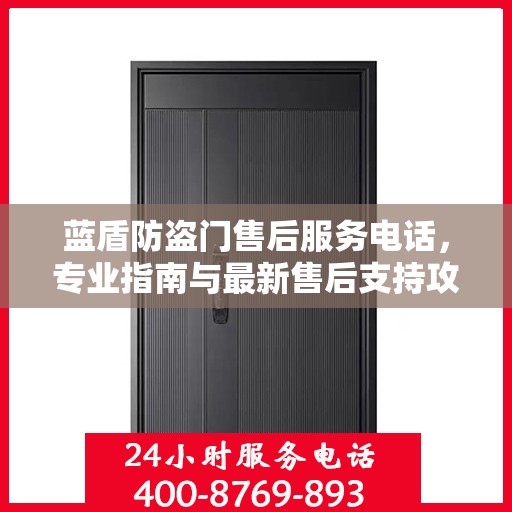 蓝盾防盗门售后服务电话，专业指南与最新售后支持攻略