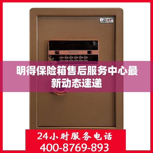 明得保险箱售后服务中心最新动态速递