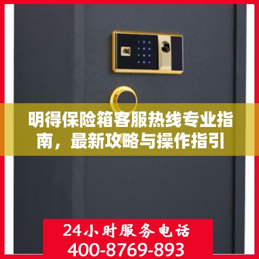 明得保险箱客服热线专业指南，最新攻略与操作指引