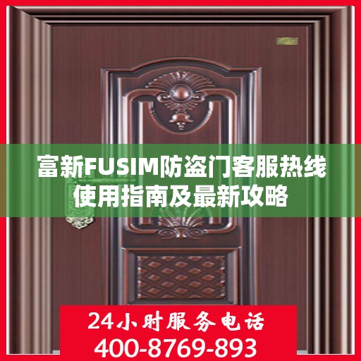 富新FUSIM防盗门客服热线使用指南及最新攻略